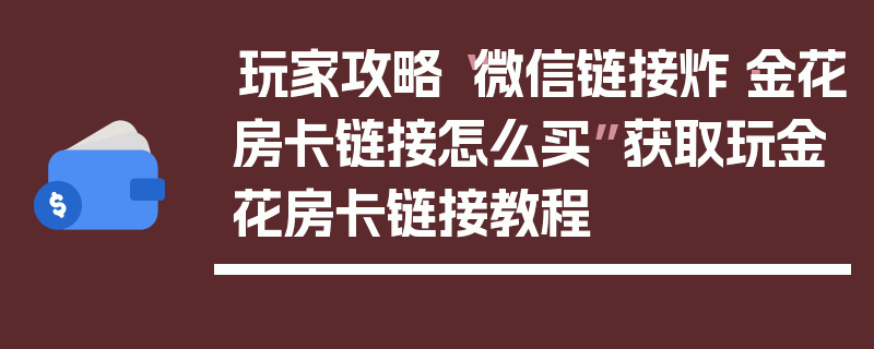 玩家攻略“微信链接炸·金花房卡链接怎么买”获取玩金花房卡链接教程