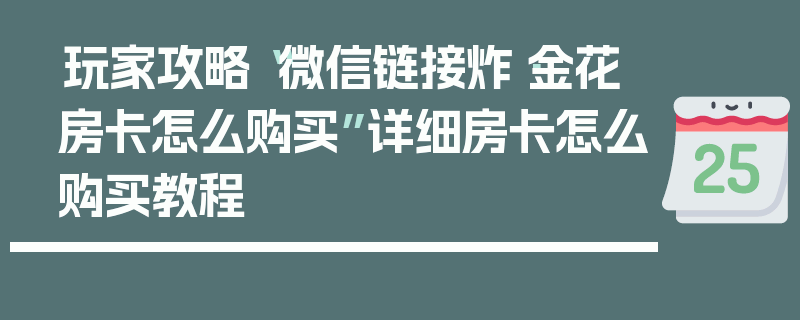 玩家攻略“微信链接炸·金花房卡怎么购买”详细房卡怎么购买教程