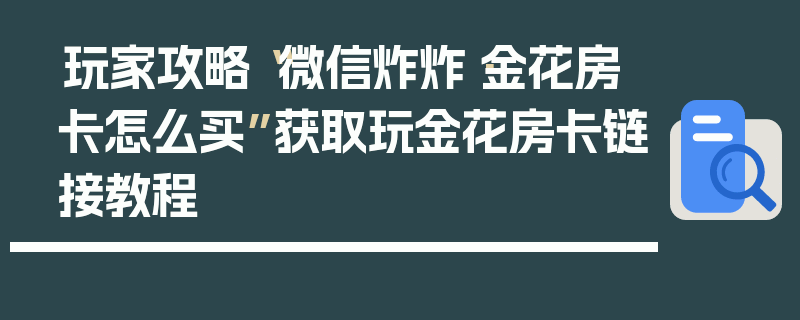 玩家攻略“微信炸炸·金花房卡怎么买”获取玩金花房卡链接教程