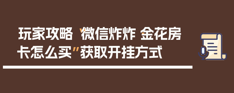 玩家攻略“微信炸炸·金花房卡怎么买”获取开挂方式