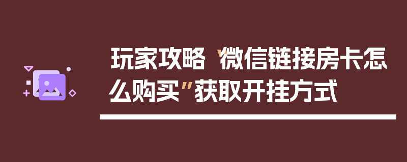 玩家攻略“微信链接房卡怎么购买”获取开挂方式