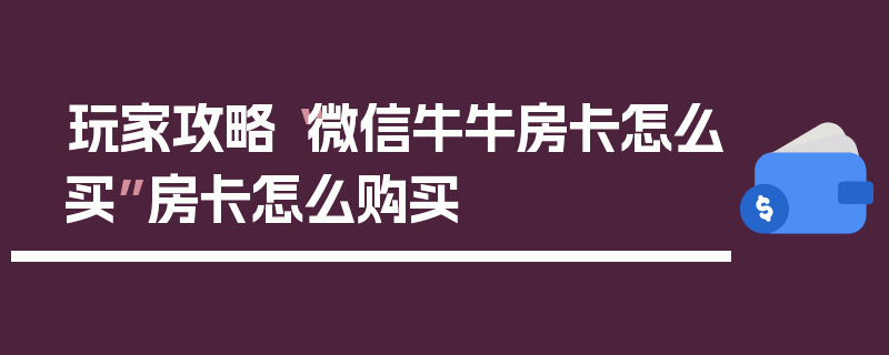 玩家攻略“微信牛牛房卡怎么买”房卡怎么购买