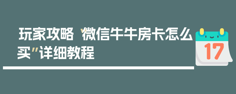 玩家攻略“微信牛牛房卡怎么买”详细教程