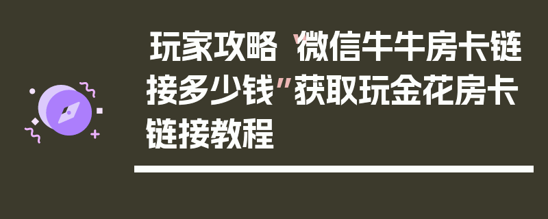 玩家攻略“微信牛牛房卡链接多少钱”获取玩金花房卡链接教程