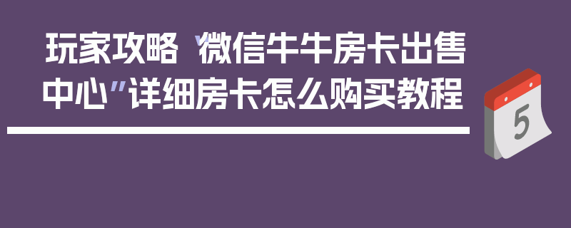 玩家攻略“微信牛牛房卡出售中心”详细房卡怎么购买教程