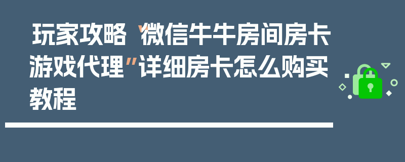 玩家攻略“微信牛牛房间房卡游戏代理”详细房卡怎么购买教程