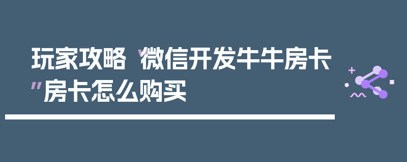 玩家攻略“微信开发牛牛房卡”房卡怎么购买