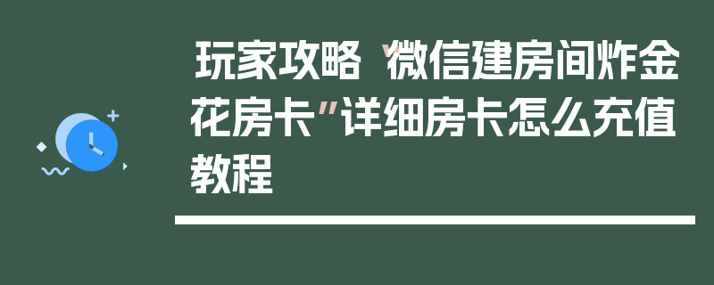 玩家攻略“微信建房间炸金花房卡”详细房卡怎么充值教程