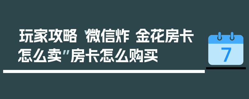 玩家攻略“微信炸 金花房卡怎么卖”房卡怎么购买