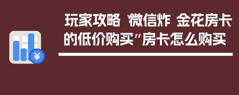 玩家攻略“微信炸 金花房卡的低价购买”房卡怎么购买
