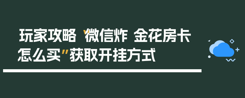 玩家攻略“微信炸 金花房卡怎么买”获取开挂方式