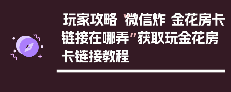 玩家攻略“微信炸 金花房卡链接在哪弄”获取玩金花房卡链接教程