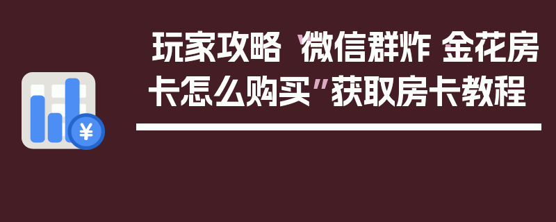 玩家攻略“微信群炸·金花房卡怎么购买”获取房卡教程