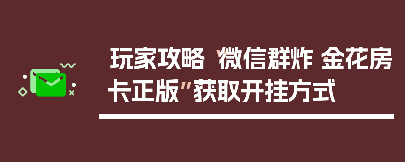 玩家攻略“微信群炸·金花房卡正版”获取开挂方式