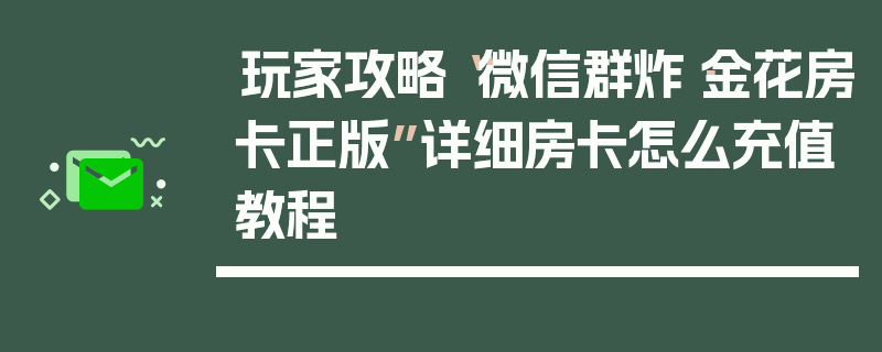 玩家攻略“微信群炸·金花房卡正版”详细房卡怎么充值教程