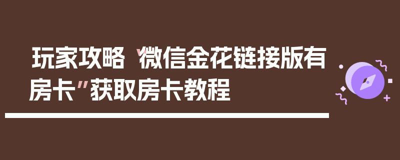 玩家攻略“微信金花链接版有房卡”获取房卡教程