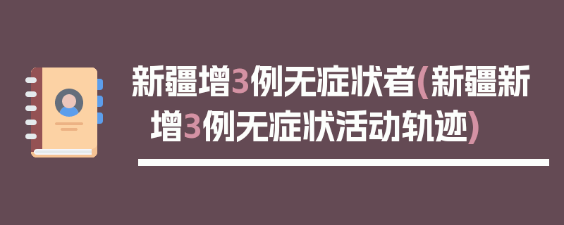 新疆增3例无症状者(新疆新增3例无症状活动轨迹)