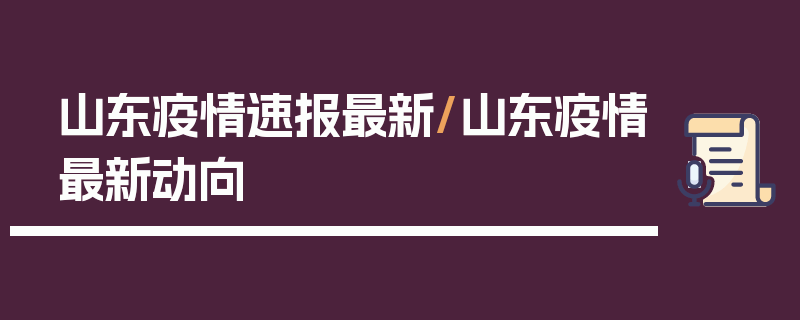 山东疫情速报最新/山东疫情最新动向