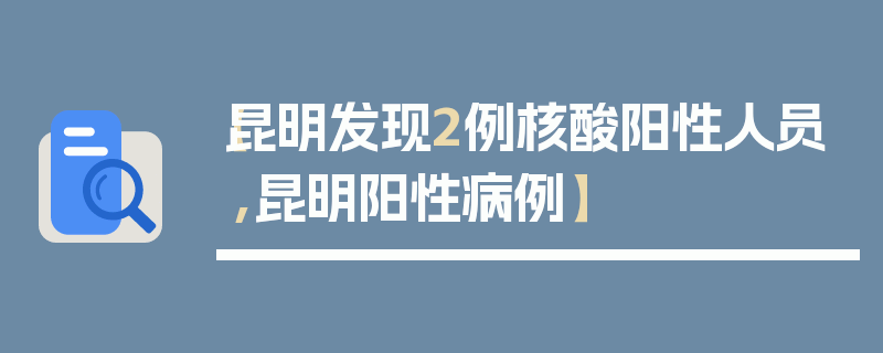 【昆明发现2例核酸阳性人员,昆明阳性病例】