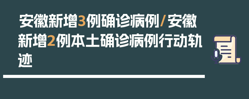 安徽新增3例确诊病例/安徽新增2例本土确诊病例行动轨迹