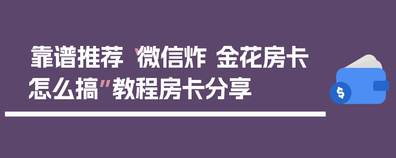 靠谱推荐“微信炸 金花房卡怎么搞”教程房卡分享