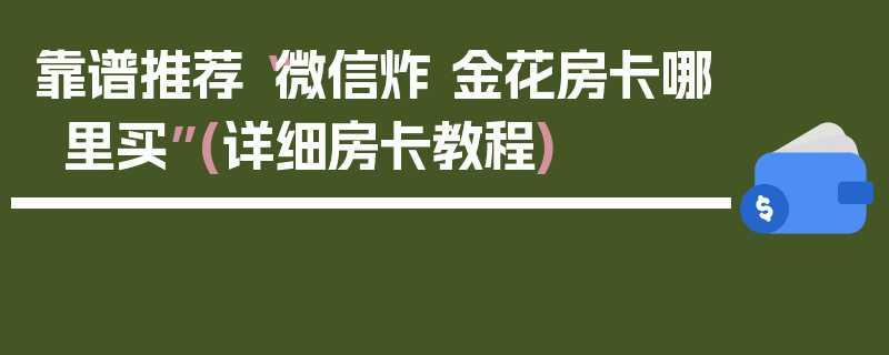 靠谱推荐“微信炸 金花房卡哪里买”(详细房卡教程)
