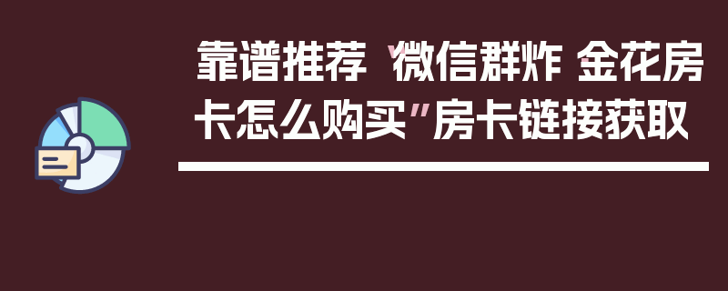 靠谱推荐“微信群炸·金花房卡怎么购买”房卡链接获取