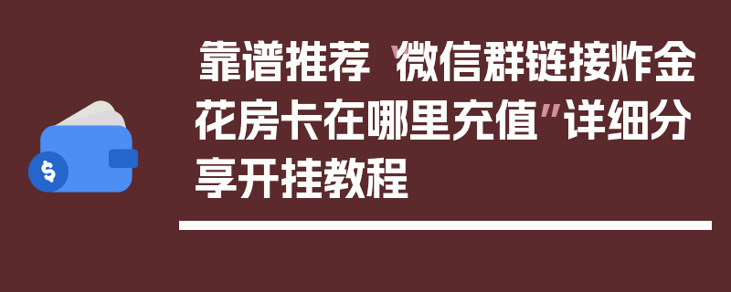 靠谱推荐“微信群链接炸金花房卡在哪里充值”详细分享开挂教程