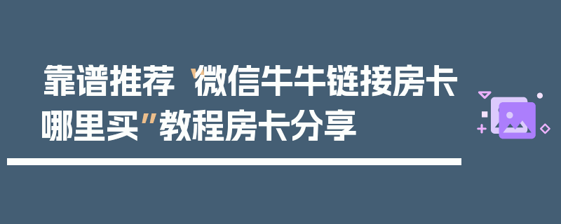 靠谱推荐“微信牛牛链接房卡哪里买”教程房卡分享