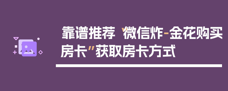 靠谱推荐“微信炸-金花购买房卡”获取房卡方式