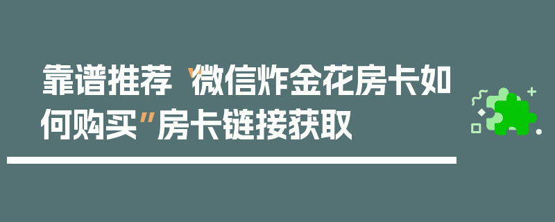 靠谱推荐“微信炸金花房卡如何购买”房卡链接获取