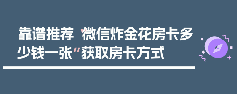 靠谱推荐“微信炸金花房卡多少钱一张”获取房卡方式