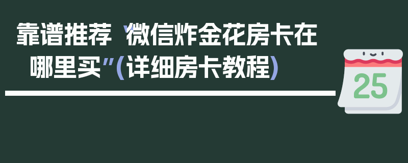 靠谱推荐“微信炸金花房卡在哪里买”(详细房卡教程)