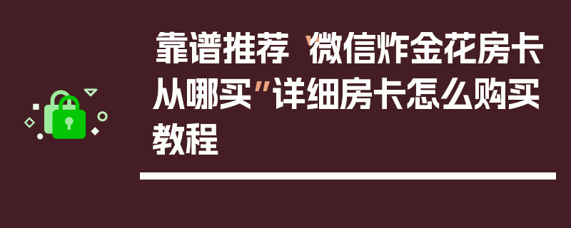 靠谱推荐“微信炸金花房卡从哪买”详细房卡怎么购买教程