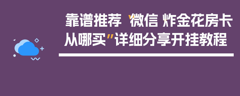 靠谱推荐“微信·炸金花房卡从哪买”详细分享开挂教程