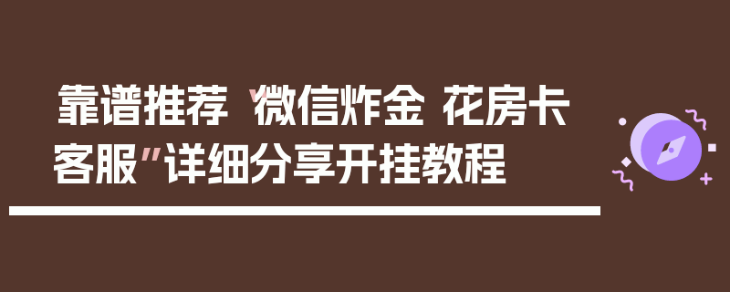 靠谱推荐“微信炸金 花房卡客服”详细分享开挂教程