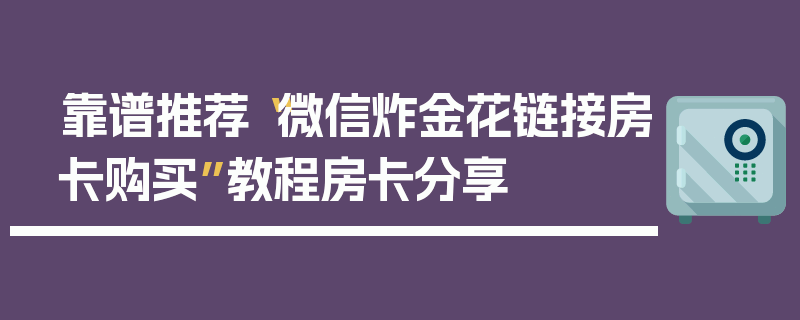 靠谱推荐“微信炸金花链接房卡购买”教程房卡分享