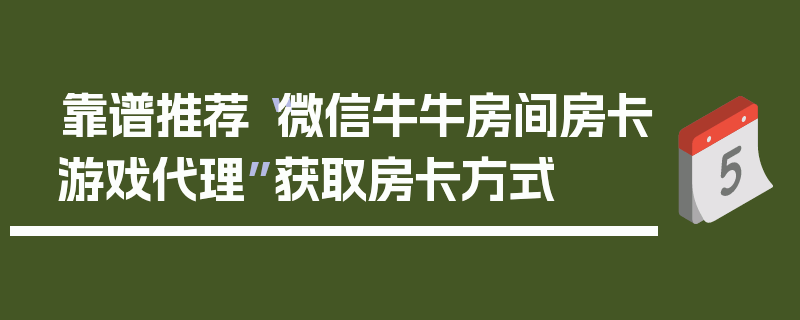 靠谱推荐“微信牛牛房间房卡游戏代理”获取房卡方式
