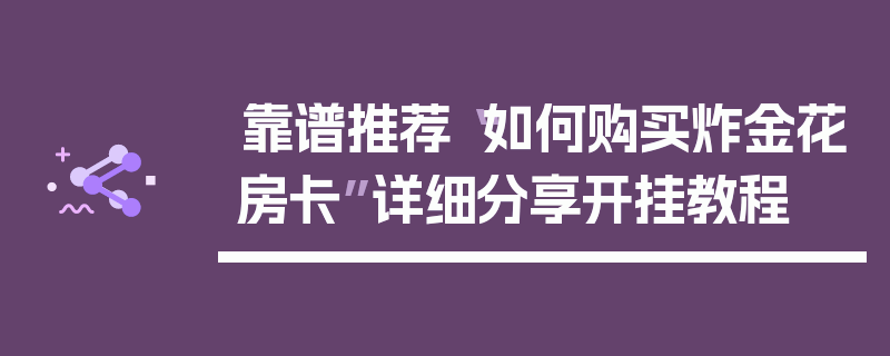 靠谱推荐“如何购买炸金花房卡”详细分享开挂教程