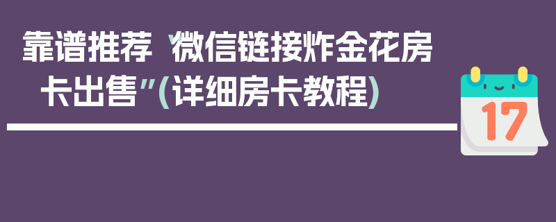 靠谱推荐“微信链接炸金花房卡出售”(详细房卡教程)