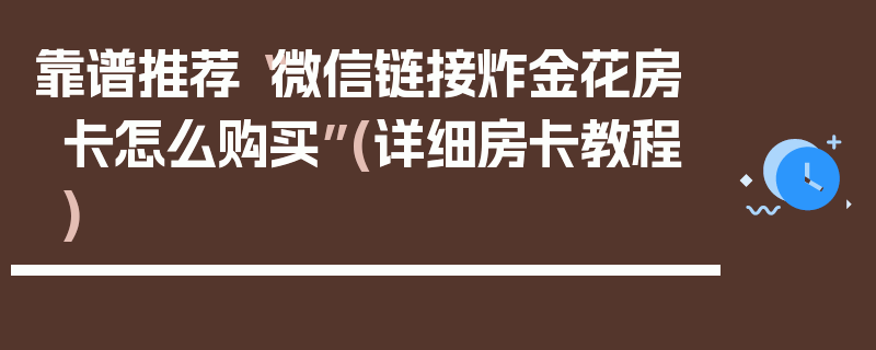 靠谱推荐“微信链接炸金花房卡怎么购买”(详细房卡教程)
