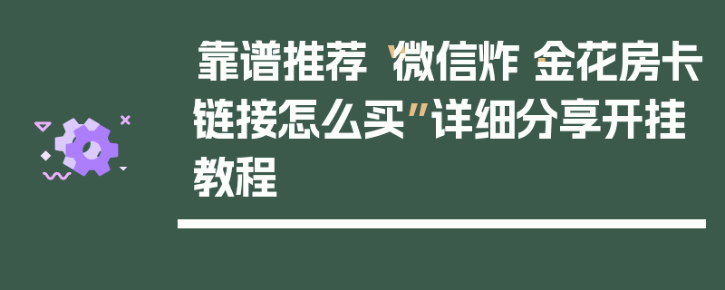 靠谱推荐“微信炸·金花房卡链接怎么买”详细分享开挂教程