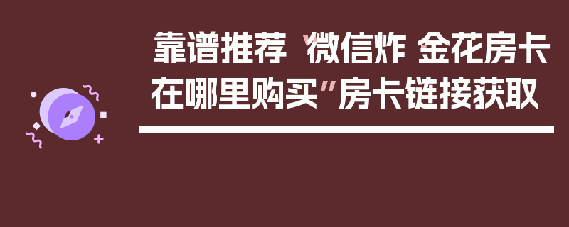 靠谱推荐“微信炸·金花房卡在哪里购买”房卡链接获取