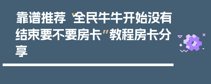 靠谱推荐“全民牛牛开始没有结束要不要房卡”教程房卡分享