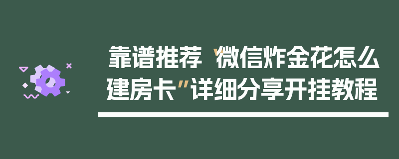 靠谱推荐“微信炸金花怎么建房卡”详细分享开挂教程
