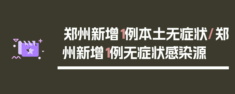 郑州新增1例本土无症状/郑州新增1例无症状感染源
