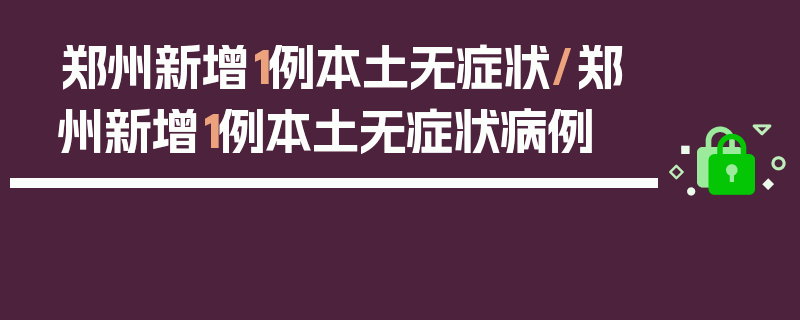 郑州新增1例本土无症状/郑州新增1例本土无症状病例