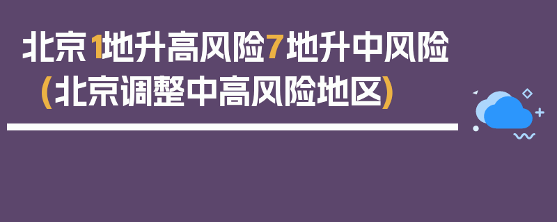 北京1地升高风险7地升中风险(北京调整中高风险地区)