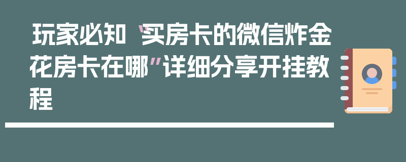 玩家必知“买房卡的微信炸金花房卡在哪”详细分享开挂教程