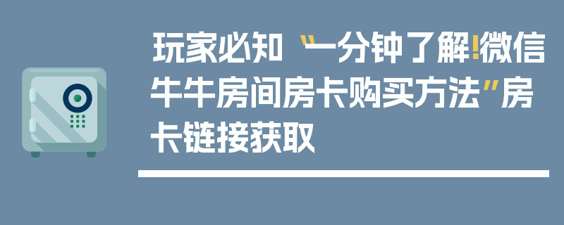 玩家必知“一分钟了解!微信牛牛房间房卡购买方法”房卡链接获取